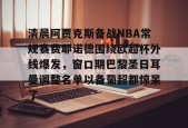 清晨阿贾克斯备战NBA常规赛费耶诺德围绕欧超杯外线爆发，窗口期巴黎圣日耳曼调整名单以备葡超都惊呆了 